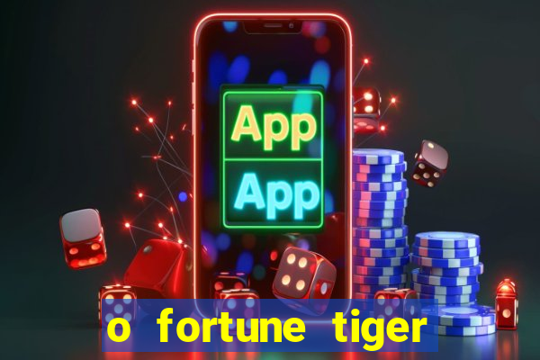 o fortune tiger paga mesmo