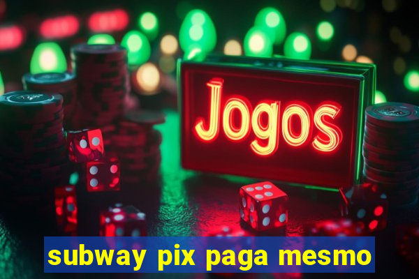 subway pix paga mesmo