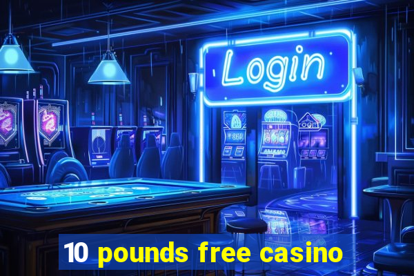 10 pounds free casino