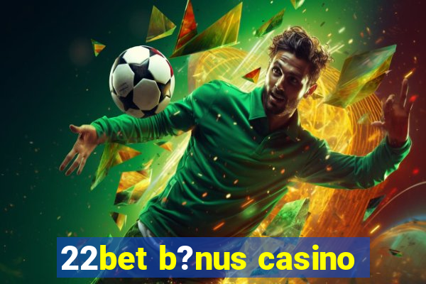 22bet b?nus casino