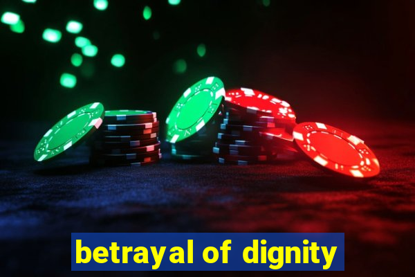 betrayal of dignity