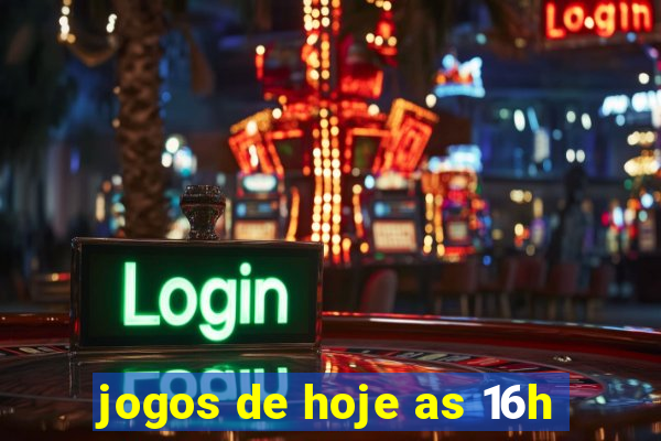 jogos de hoje as 16h