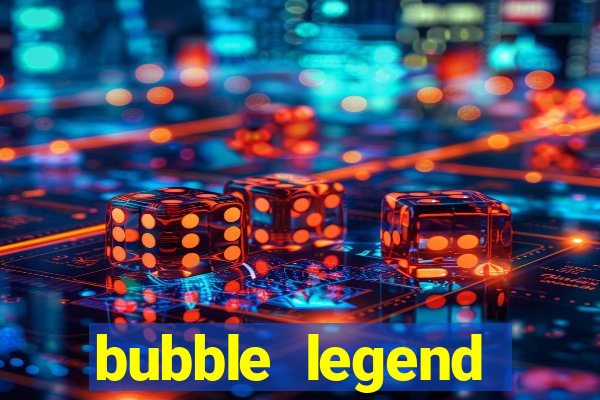 bubble legend ganhar dinheiro