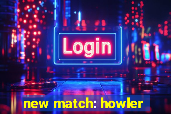 new match: howler