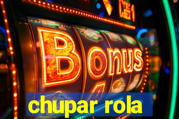 chupar rola