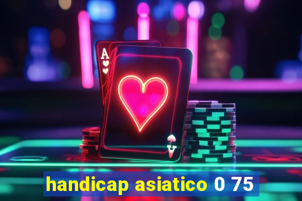 handicap asiatico 0 75