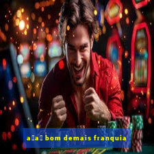 a莽a铆 bom demais franquia