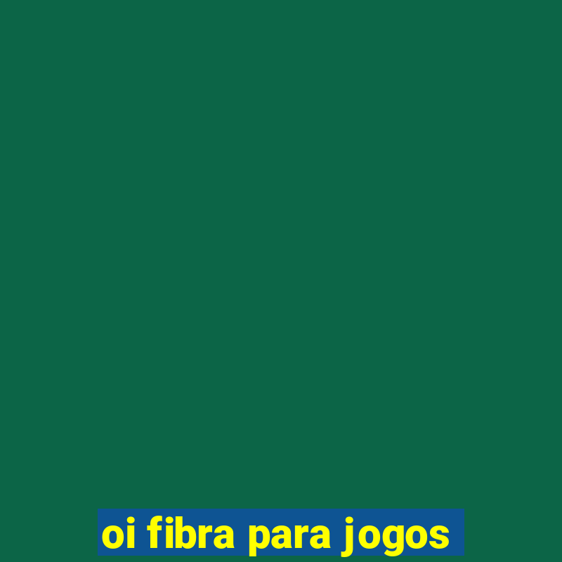 oi fibra para jogos