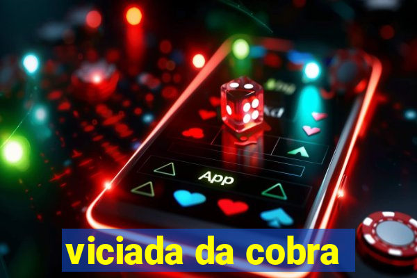 viciada da cobra