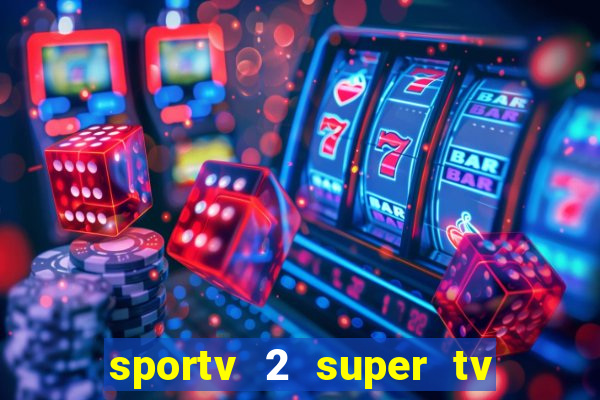 sportv 2 super tv ao vivo