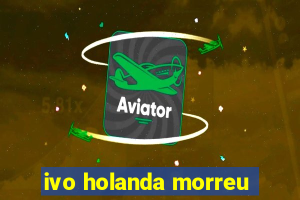 ivo holanda morreu