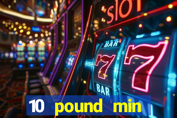 10 pound min deposit casino