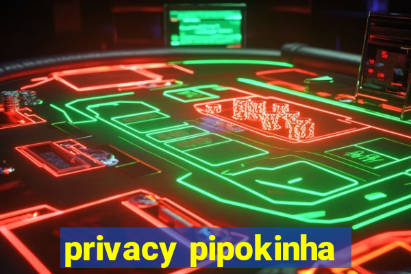 privacy pipokinha