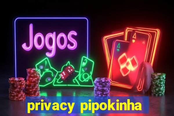 privacy pipokinha