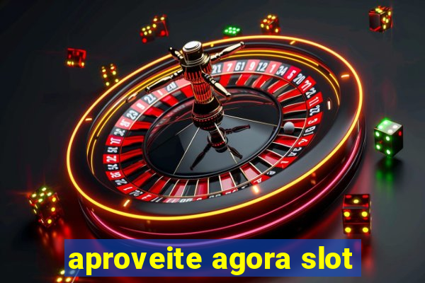 aproveite agora slot