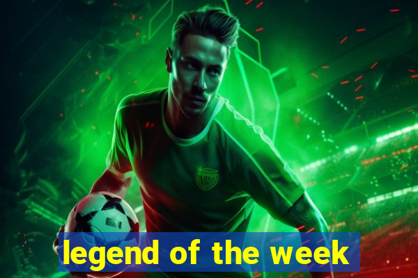 legend of the week