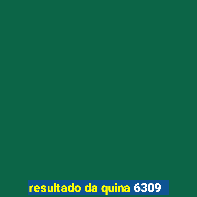 resultado da quina 6309