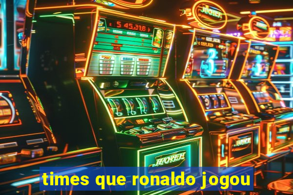 times que ronaldo jogou