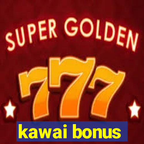 kawai bonus