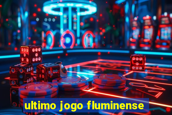 ultimo jogo fluminense