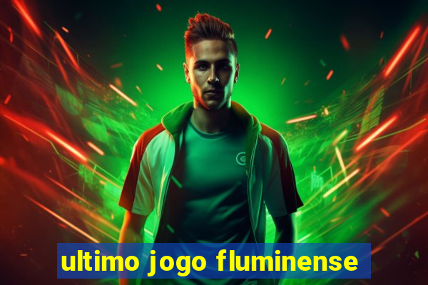 ultimo jogo fluminense