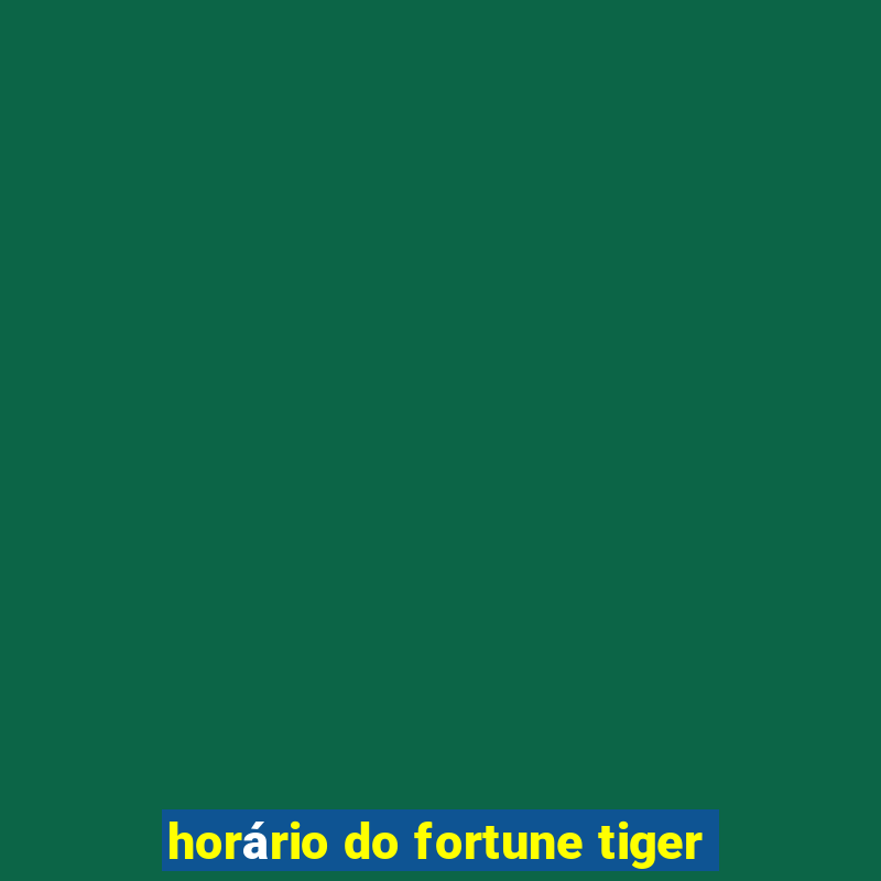 horário do fortune tiger