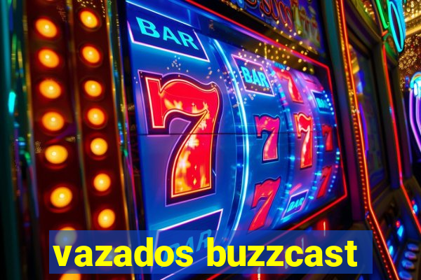 vazados buzzcast