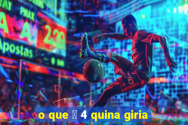 o que 茅 4 quina giria