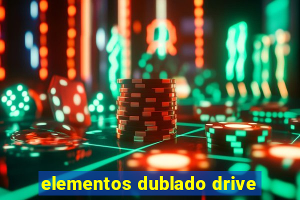 elementos dublado drive