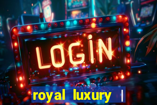 royal luxury | ?????? ???????