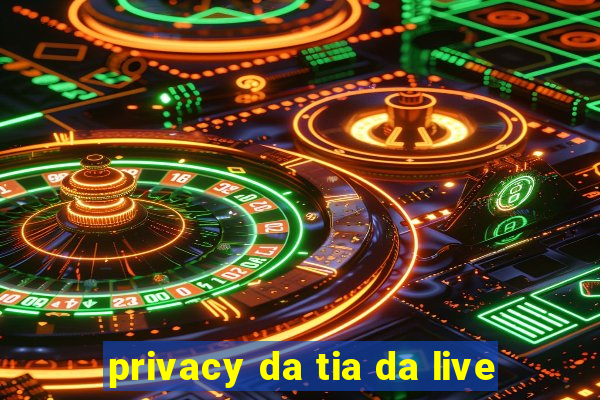 privacy da tia da live