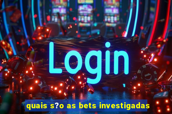 quais s?o as bets investigadas