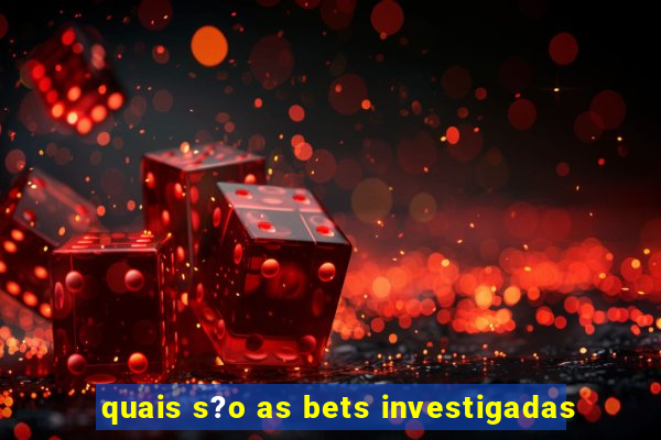 quais s?o as bets investigadas