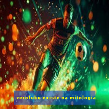 zerofuku existe na mitologia