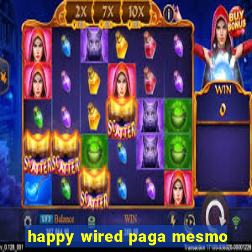 happy wired paga mesmo