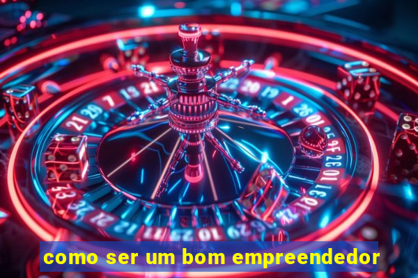 como ser um bom empreendedor