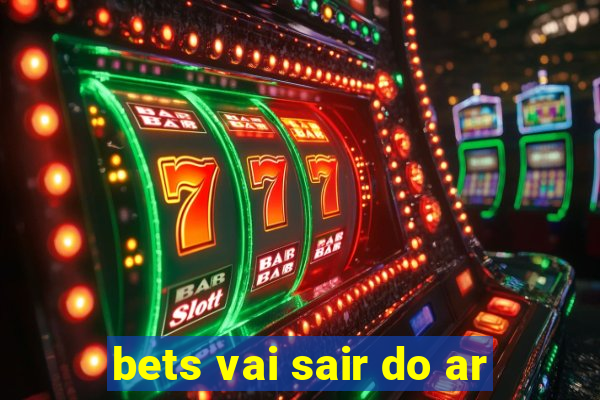 bets vai sair do ar