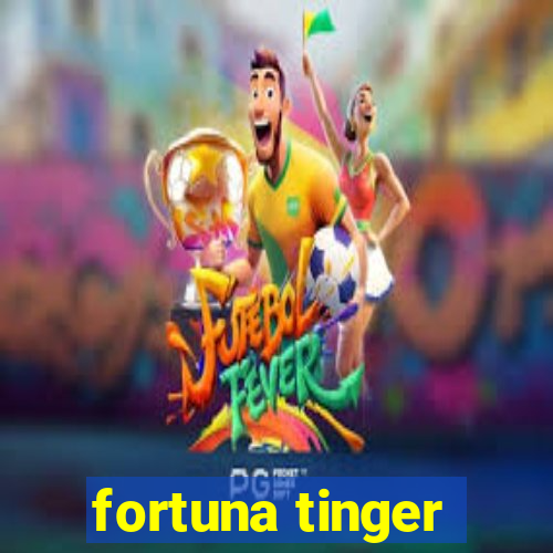 fortuna tinger