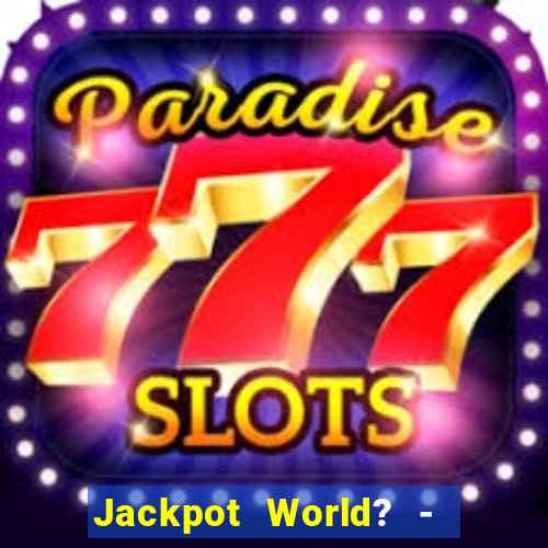 Jackpot World? -  Slots Casino