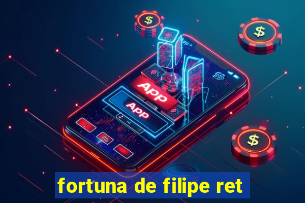 fortuna de filipe ret