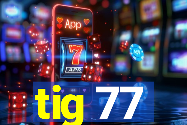 tig 77