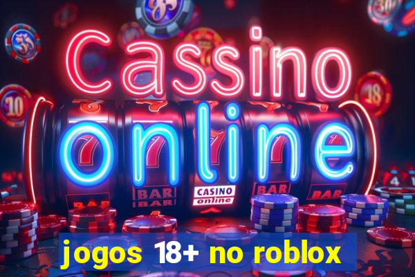 jogos 18+ no roblox