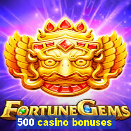 500 casino bonuses