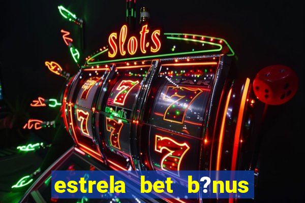 estrela bet b?nus sem depósito