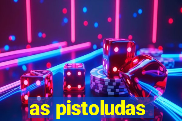 as pistoludas