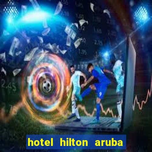 hotel hilton aruba caribbean resort & casino