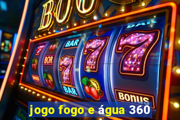 jogo fogo e água 360