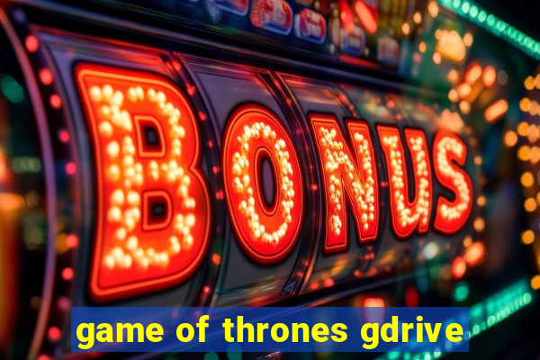 game of thrones gdrive