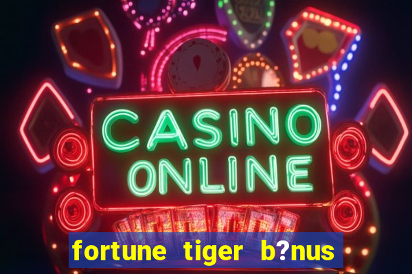 fortune tiger b?nus grátis sem depósito