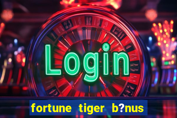 fortune tiger b?nus grátis sem depósito